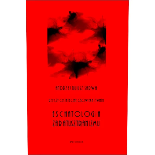 Andrzej Juliusz Sarwa Rzeczy Ostateczne Czlowieka I Swiata: Eschatologia Zaratusztrianizmu (Polish Edition)