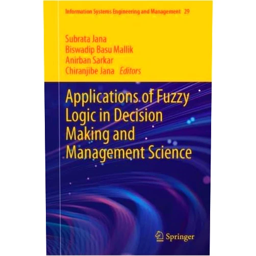 Subrata Jana,Biswadip Basu Mallik,Anirban Sarkar,Chiranjibe Jana Applications of Fuzzy Logic in Decision Making and Management Science (Information Systems Engineering and Management, 29)