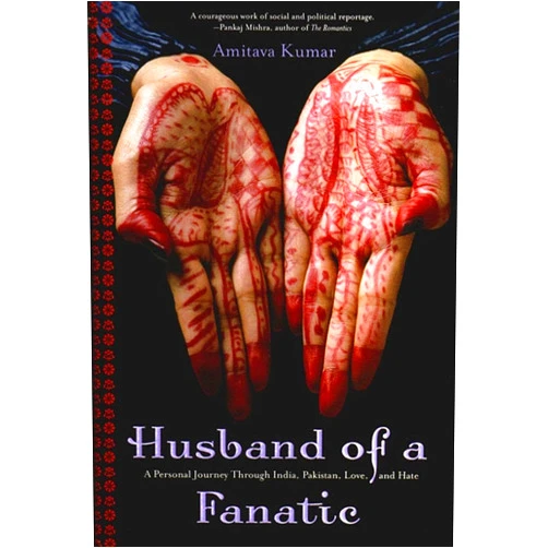 Amitava Kumar Husband Of A Fanatic: A Personal Journey Through India, Pakistan, Love, And Hate