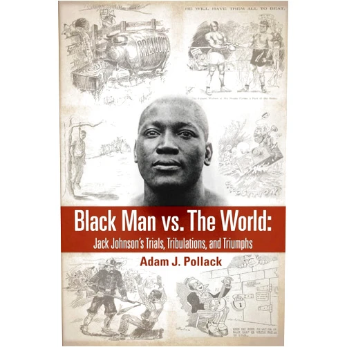 Adam J Pollack Black Man vs. The World: Jack Johnson's Trials, Tribulations, and Triumphs