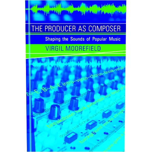 Virgil Moorefield The Producer as Composer: Shaping the Sounds of Popular Music
