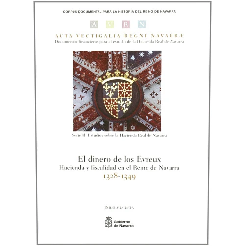 Íñigo Mugueta Moreno El dinero de los Evreux: Hacienda y fiscalidad en el Reino de Navarra (1328-1349)