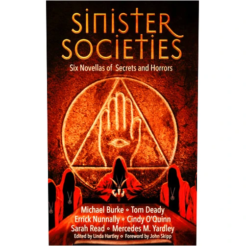 Errick Nunnally,Michael Burke,Tom Deady,Sarah Read,Cindy O'Quinn,Mercedes M. Yardley,Linda Hartley,Kip Ayers,John Skipp Sinister Societies: Six Novellas of Secrets and Horrors