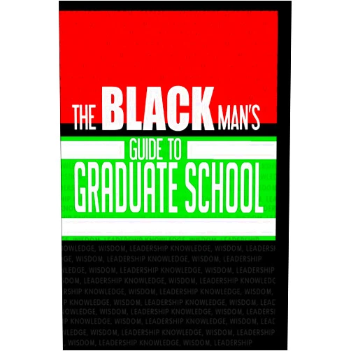 Steven Kniffley PsyD,Jeremy Campbell PharmD,Michael Branch MBA,Corey Guyton PhD,Derrick Sykes MHC,Keyon Thompson DPT The Black Man's Guide to Graduate School