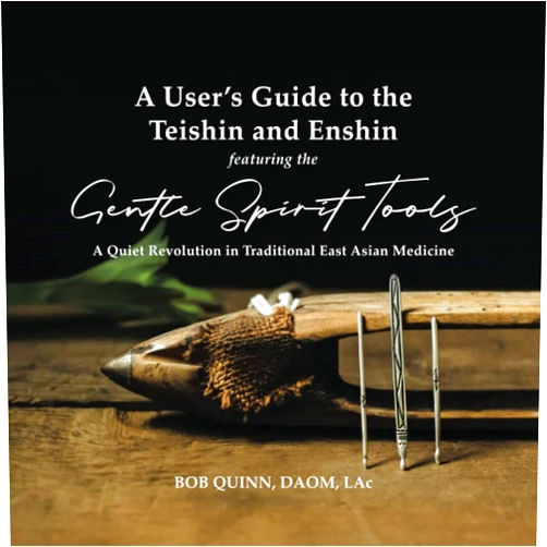 Bob Quinn, DAOM, LAc A User's Guide to the Teishin and Enshin: A Quiet Revolution in Traditional East Asian Medicine