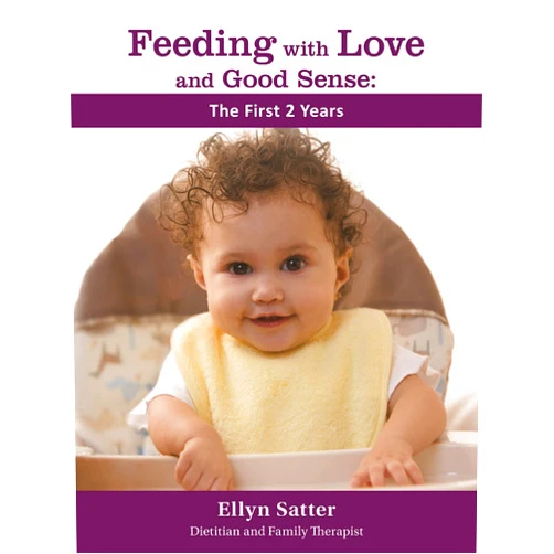 Ellyn Satter M.S. R.D. L.C.S.W. B.C.D Feeding with Love and Good Sense: The First Two Years 2020 (Feeding with Love and Good Sense, 1)
