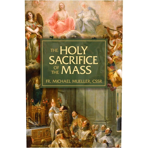 Fr. Mueller CSsR Michael The Holy Sacrifice of the Mass: The Mystery of Christ's Love