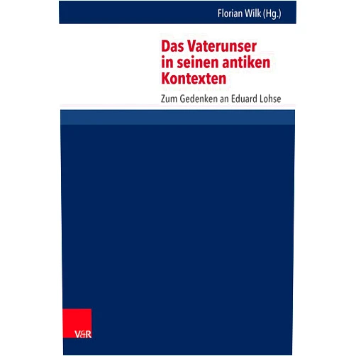 German Edition by Florian Wilk (Author, Editor) Das Vaterunser in seinen antiken Kontexten: Zum Gedenken an Eduard Lohse (Forschungen Zur Religion Und Literatur Des Alten Und Neuen Testaments, 266) (German Edition)