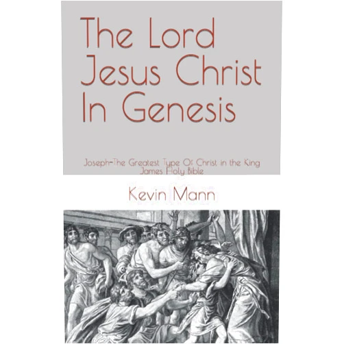 Kevin Mann The Lord Jesus Christ In Genesis: Joseph-The Greatest Type Of Christ In The King James Holy Bible