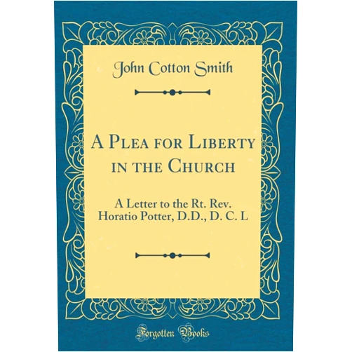 John Cotton Smith A Plea for Liberty in the Church: A Letter to the Rt. Rev. Horatio Potter, D.D., D. C. L (Classic Reprint)