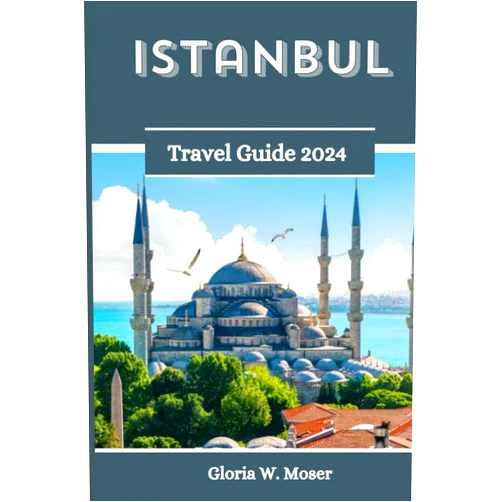 Gloria W. Moser Istanbul Travel Guide 2024: 