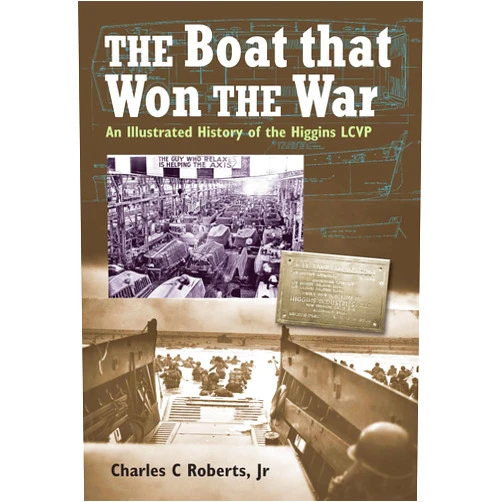 Charles C Roberts Jr. The Boat That Won War: An Illustrated History of the Higgins LCVP