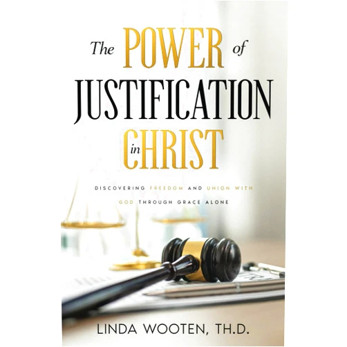 Linda Wooten Th.D. The Power of Justification in Christ: Discovering Freedom and Union with God through Grace Alone