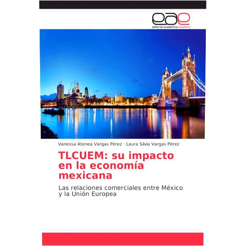 Spanish Edition by Vanessa Atenea Vargas Pérez (Author), Laura Silvia Vargas Pérez (Author) TLCUEM: su impacto en la economía mexicana: Las relaciones comerciales entre México y la Unión Europea (Spanish Edition)
