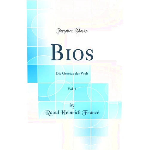 Raoul Heinrich Francé Bios, Vol. 1: Die Gesetze der Welt (Classic Reprint)