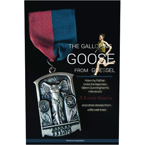 GREG PETERS The Galloping Goose From Goessel: How My Father Broke The Legendary Glenn Cunningham's Mile Record and Other Stories From A Life Well-Lived