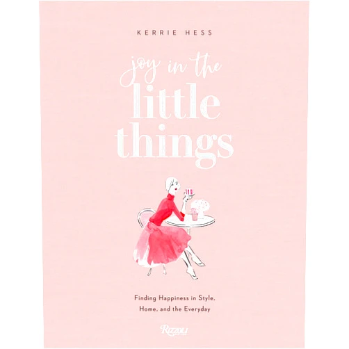Kerrie Hess Joy in the Little Things: Finding Happiness in Style, Home, and the Everyday