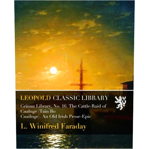 L. Winifred Faraday Grimm Library, No. 16. The Cattle-Raid of Cualnge (Tain Bo Cuailnge). An Old Irish Prose-Epic