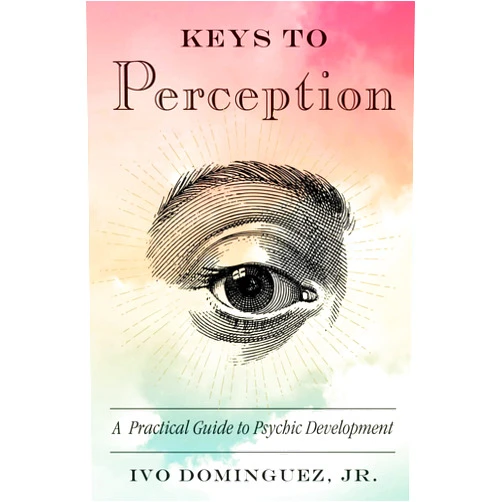 Ivo Dominguez Jr. Keys to Perception: A Practical Guide to Psychic Development