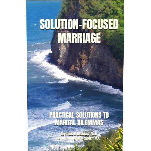 Raymond E. Meadors Ph.D.,Carol Farrington Meadors M.A. SOLUTION-FOCUSED MARRIAGE: PRACTICAL SOLUTIONS TO MARITAL DILEMMAS