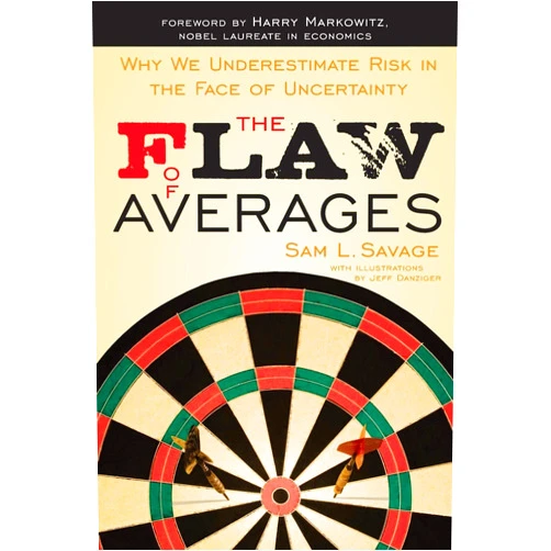 Sam L. Savage,Jeff Danziger,Harry M. Markowitz The Flaw of Averages: Why We Underestimate Risk in the Face of Uncertainty