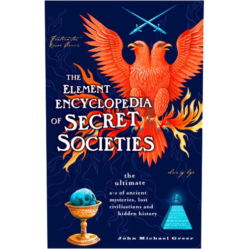 John Michael Greer The Element Encyclopedia of Secret Societies: The Ultimate A–Z of Ancient Mysteries, Lost Civilizations and Forgotten Wisdom