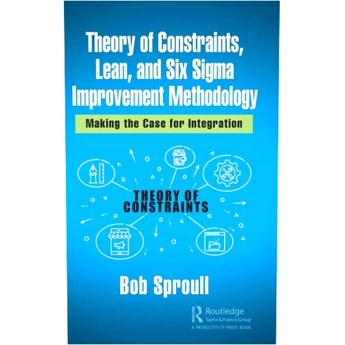 Bob Sproull Theory of Constraints, Lean, and Six Sigma Improvement Methodology: Making the Case for Integration