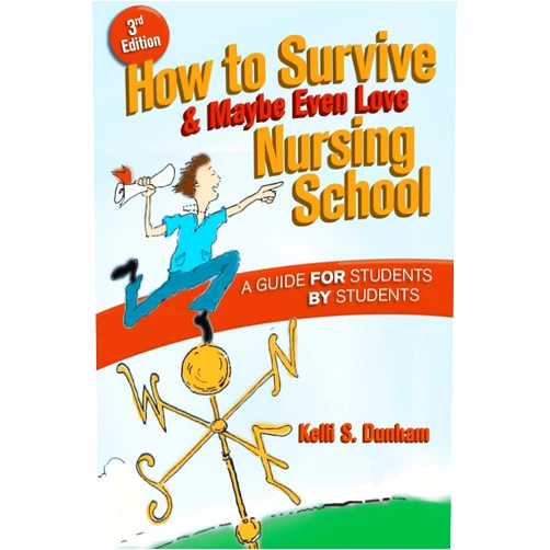 Kelli S. Dunham RN BSN How to Survive and Maybe Even Love Nursing School: A Guide for Students by Students