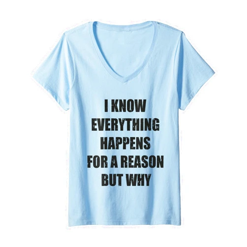 I Know Everything Happens For A Reason But Why Womens Funny I Know Everything Happens For A Reason But Why Quote V-Neck T-Shirt