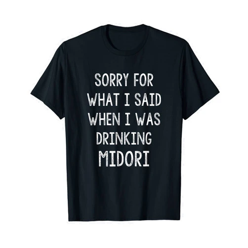 Sorry For What I Said While Adult Humoring Co. Sorry For What I Said While I Was Drinking Midori - Funny T-Shirt