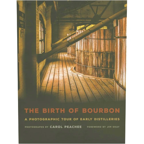 Carol Peachee,Jim Gray The Birth of Bourbon: A Photographic Tour of Early Distilleries
