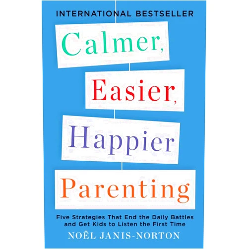 Noel Janis-Norton Calmer, Easier, Happier Parenting: Five Strategies That End the Daily Battles and Get Kids to Listen the First Time