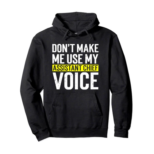 Who love Assistant Fire Chief Don't Make Me Use My Assistant Fire Chief Voice Firefighter Pullover Hoodie