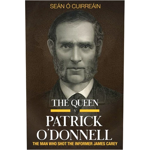 Seán Ó Cuirreáin PhD The Queen v Patrick O'Donnell: The Man who shot the informer James Carey