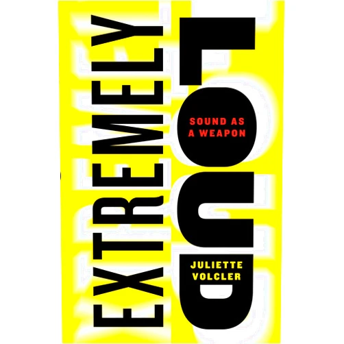 Juliette Volcler,Carol Volk Extremely Loud: Sound as a Weapon
