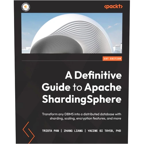 Trista Pan,Zhang Liang,Yacine Si Tayeb A Definitive Guide to Apache ShardingSphere: Transform any DBMS into a distributed database with sharding, scaling, encryption features, and more