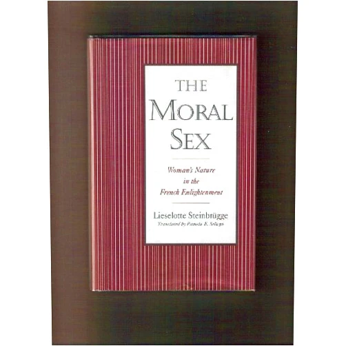 Lieselotte Steinbrügge,Pamela E. Selwyn The Moral Sex: Woman's Nature in the French Enlightenment