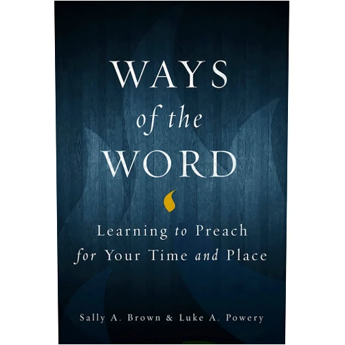 By Luke A. Powery (Editor) Ways of the Word: Learning to Preach for Your Time and Place