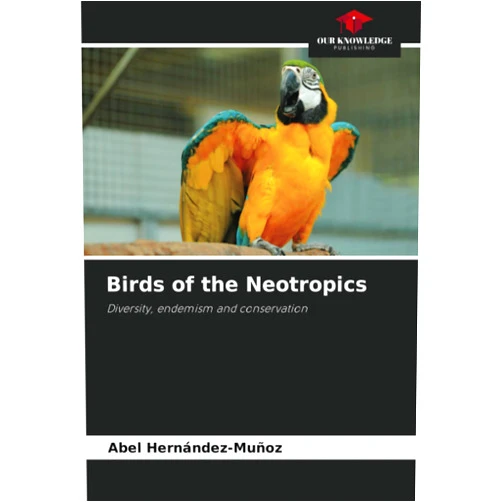Abel Hernández-Muñoz Birds of the Neotropics: Diversity, endemism and conservation