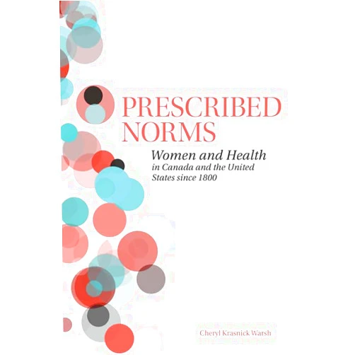 Cheryl Krasnick Warsh Prescribed Norms: Women and Health in Canada and the United States since 1800
