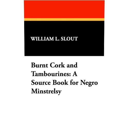William L Slout Burnt Cork and Tambourines: A Source Book for Negro Minstrelsy (Clipper Studies in the Theatre,)