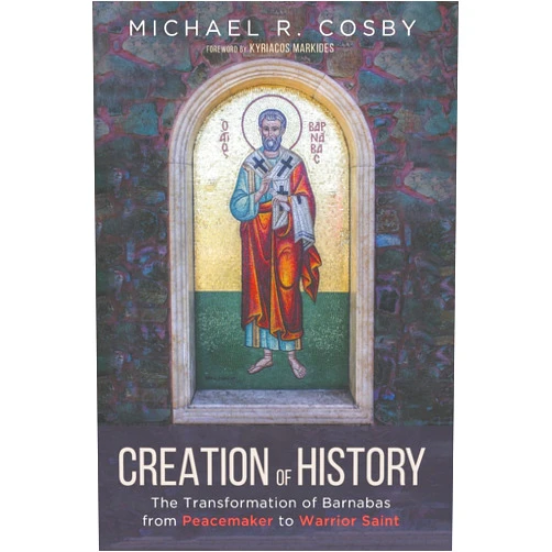 Michael R. Cosby,Kyriacos Markides Creation of History: The Transformation of Barnabas From Peacemaker to Warrior Saint