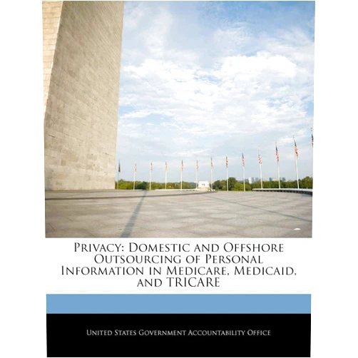 United States Government Accountability Privacy: Domestic and Offshore Outsourcing of Personal Information in Medicare, Medicaid, and Tricare
