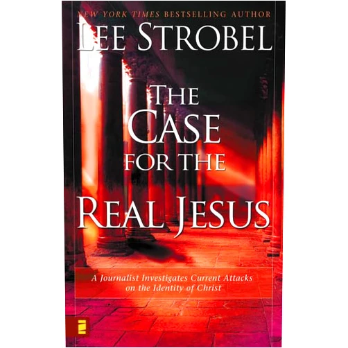 Lee Strobel The Case for the Real Jesus: A Journalist Investigates Current Attacks on the Identity of Christ