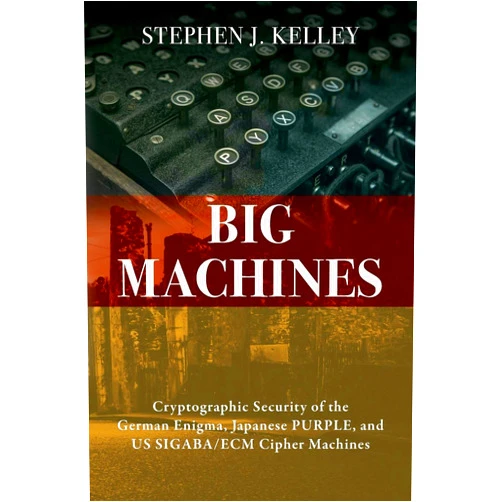 By Stephen J Kelley (Author) Big Machines: Cryptographic Security of the German Enigma, Japanese PURPLE, and US SIGABA/ECM Cipher Machines