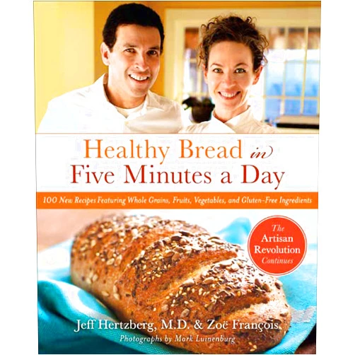 Jeff Hertzberg M.D.,Zoë François,Mark Luinenburg Healthy Bread in Five Minutes a Day: 100 New Recipes Featuring Whole Grains, Fruits, Vegetables, and Gluten-Free Ingredients