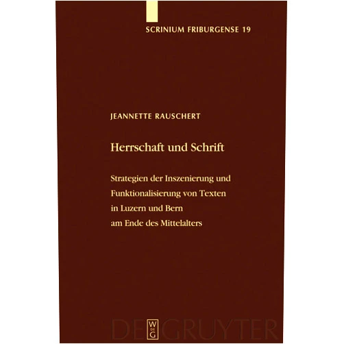 Jeannette Rauschert Herrschaft und Schrift: Strategien der Inszenierung und Funktionalisierung von Texten in Luzern und Bern am Ende des Mittelalters (Scrinium Friburgense, 19) (German Edition)