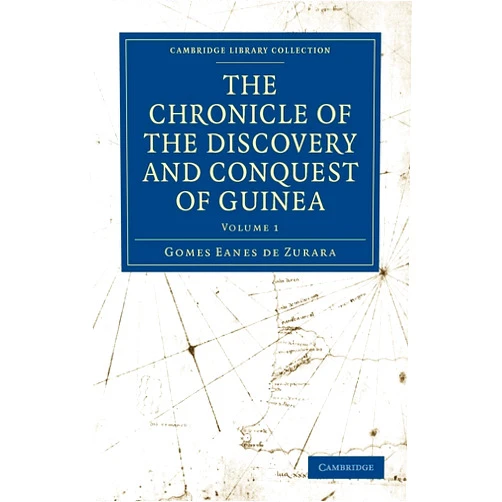 Gomes Eanes de Zurara,Charles Raymond Beazley,Edgar Prestage The Chronicle of the Discovery and Conquest of Guinea (Cambridge Library Collection - Hakluyt First Series)
