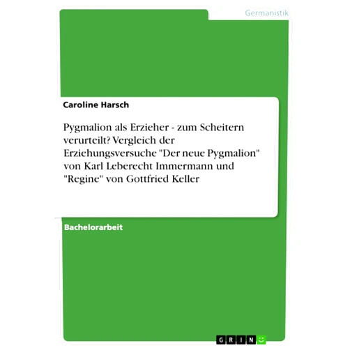 Caroline Harsch Pygmalion als Erzieher - zum Scheitern verurteilt? Vergleich der Erziehungsversuche Der neue Pygmalion von Karl Leberecht Immermann und Regine von Gottfried Keller (German Edition)
