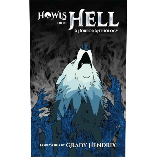 HOWL Society,Shane Hawk,Alex Wolfgang,Christopher O'Halloran,J.W. Donley,Solomon Forse,Amanda DeMel,Lindsey Ragsdale,P.L. McMillan,Grady Hendrix Howls From Hell: A Horror Anthology